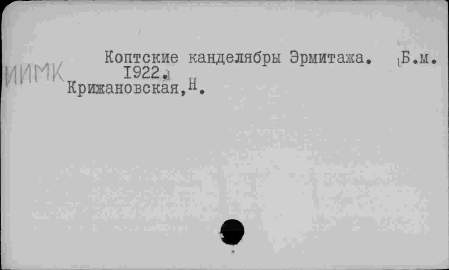 ﻿Коптские канделябры Эрмитажа. .Б.м |4ИПК„ 1922. „ Крижановская,“»